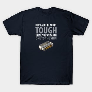 FUNNY QUOTES / DON’T ACT LIKE YOU’RE TOUGH UNTIL YOU TAKE ONE TO THE SHIN T-Shirt